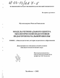 Мухамедьярова, Рамиля Рашидовна. Модель Регионального центра экологической подготовки педагогов начальной школы: дис. кандидат педагогических наук: 13.00.01 - Общая педагогика, история педагогики и образования. Челябинск. 2002. 192 с.