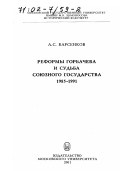 Барсенков, Александр Сергеевич. Реформы Горбачева и судьба союзного государства, 1985 - 1991 гг.: дис. доктор исторических наук: 07.00.02 - Отечественная история. Москва: Изд-во МГУ. 2001. 362 с.