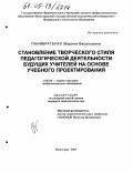 Панибратенко, Марина Васильевна. Становление творческого стиля педагогической деятельности будущих учителей на основе учебного проектирования: дис. кандидат педагогических наук: 13.00.08 - Теория и методика профессионального образования. Волгоград. 2005. 265 с.
