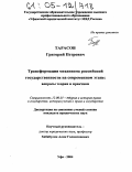 Тарасов, Григорий Петрович. Трансформация механизма российской государственности на современном этапе: вопросы теории и практики: дис. кандидат юридических наук: 12.00.01 - Теория и история права и государства; история учений о праве и государстве. Уфа. 2004. 191 с.